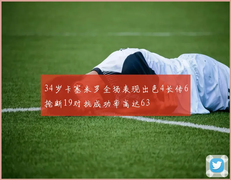 34岁卡塞米罗全场表现出色4长传6抢断19对抗成功率高达63