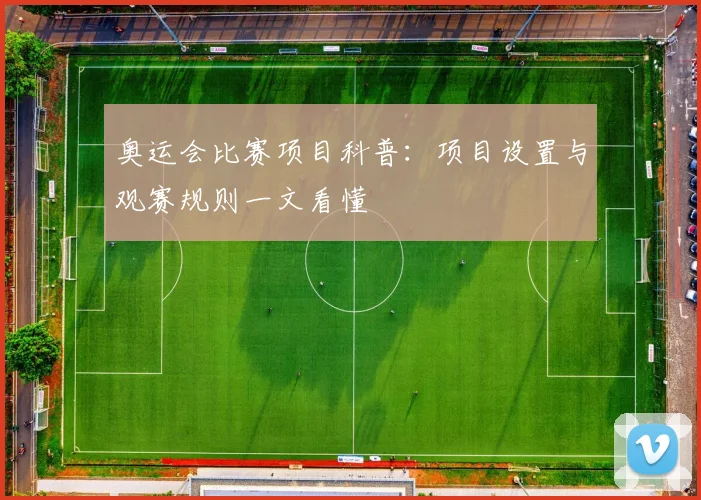 奥运会比赛项目科普：项目设置与观赛规则一文看懂