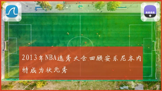 2013年NBA选秀大会回顾安东尼本内特成为状元秀