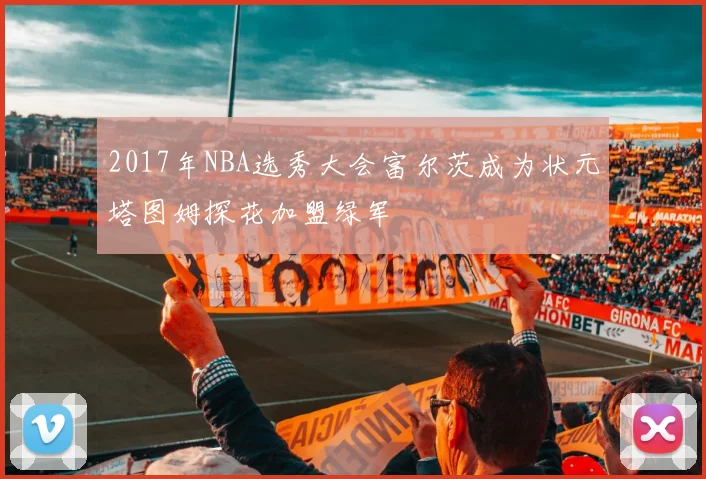 2017年NBA选秀大会富尔茨成为状元塔图姆探花加盟绿军