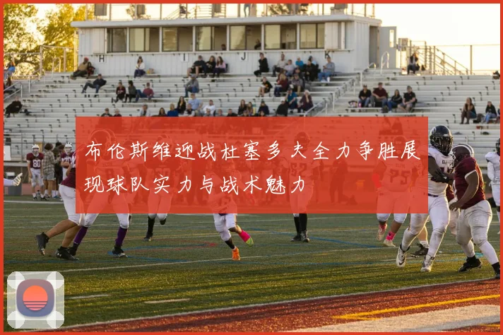 布伦斯维迎战杜塞多夫全力争胜展现球队实力与战术魅力
